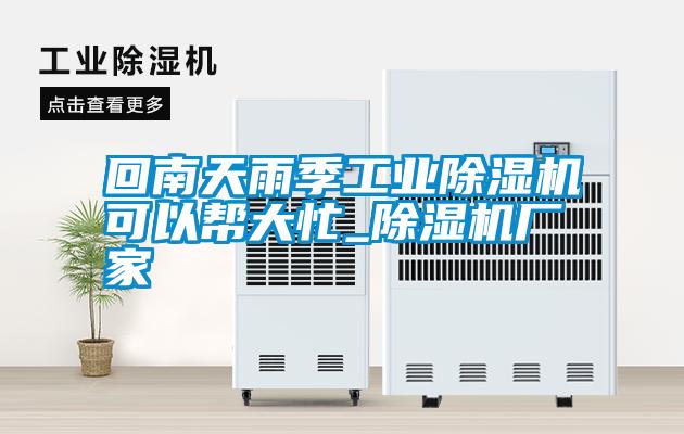 回南天雨季工業(yè)除濕機(jī)可以幫大忙_除濕機(jī)廠(chǎng)家