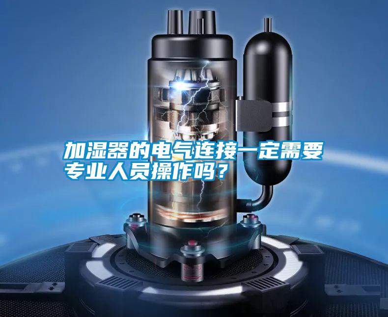 加濕器的電氣連接一定需要專業人員操作嗎？