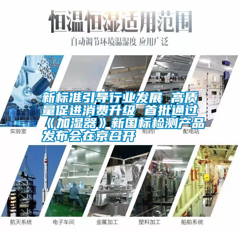 新標(biāo)準(zhǔn)引導(dǎo)行業(yè)發(fā)展 高質(zhì)量促進(jìn)消費升級 首批通過《加濕器》新國標(biāo)檢測產(chǎn)品發(fā)布會在京召開