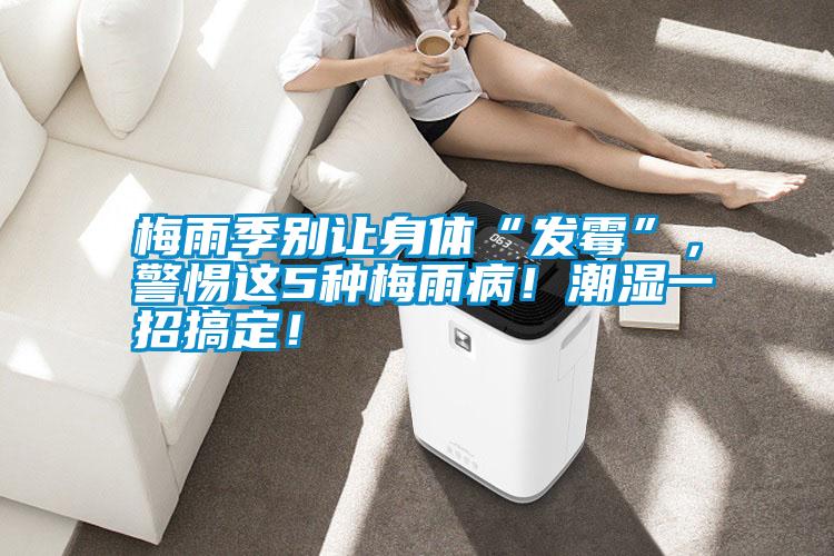 梅雨季別讓身體“發霉”,警惕這5種梅雨病!潮濕一招搞定!