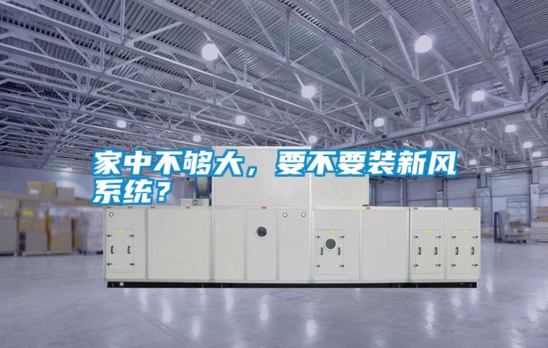 家中不夠大，要不要裝新風系統？