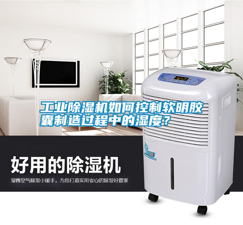 工業(yè)除濕機如何控制軟明膠囊制造過程中的濕度？