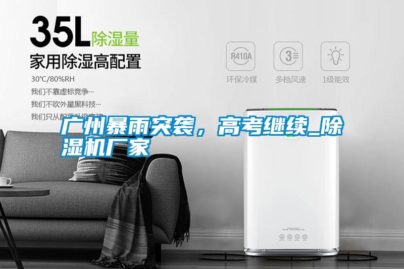 廣州暴雨突襲，高考繼續(xù)_除濕機(jī)廠家