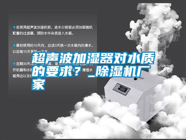 超聲波加濕器對水質(zhì)的要求？_除濕機(jī)廠家
