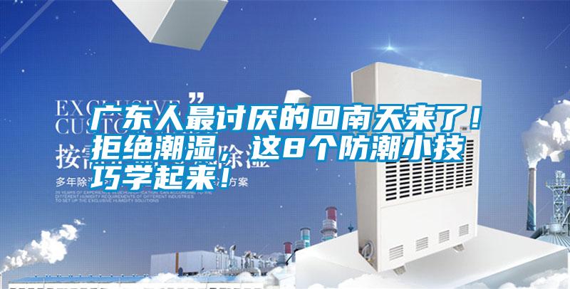 廣東人最討厭的回南天來了！拒絕潮濕，這8個防潮小技巧學起來！