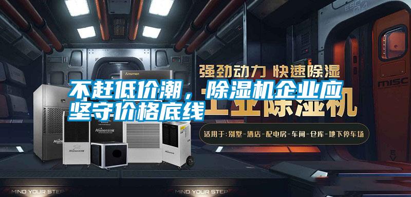 不趕低價潮，除濕機企業應堅守價格底線