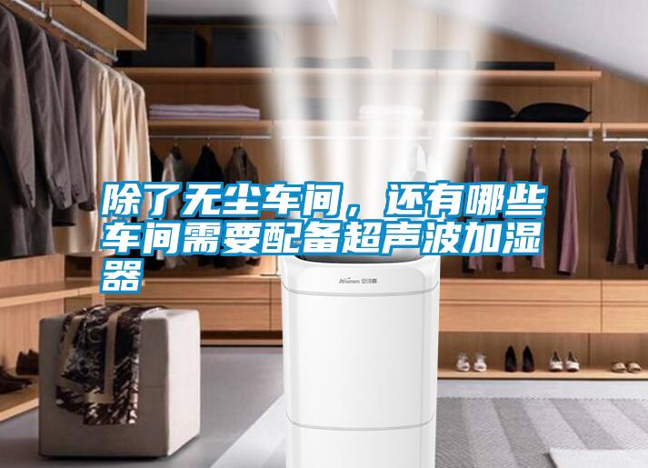 除了無塵車間，還有哪些車間需要配備超聲波加濕器