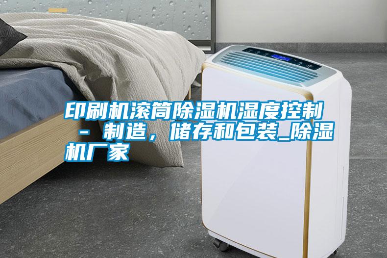 印刷機滾筒除濕機濕度控制 - 制造，儲存和包裝_除濕機廠家