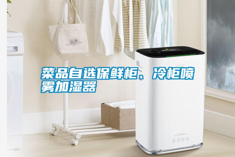 菜品自選保鮮柜、冷柜噴霧加濕器
