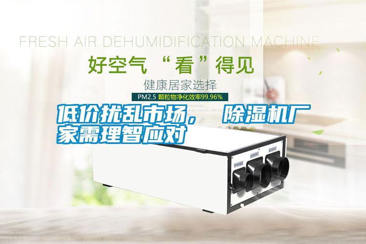 低價擾亂市場, 除濕機廠家需理智應對
