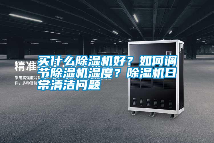 買什么除濕機(jī)好？如何調(diào)節(jié)除濕機(jī)濕度？除濕機(jī)日常清潔問(wèn)題