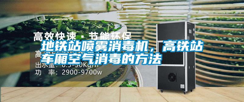 地鐵站噴霧消毒機(jī)，高鐵站車(chē)廂空氣消毒的方法