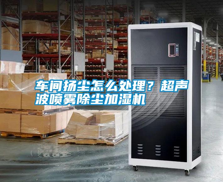 車間揚塵怎么處理？超聲波噴霧除塵加濕機(jī)