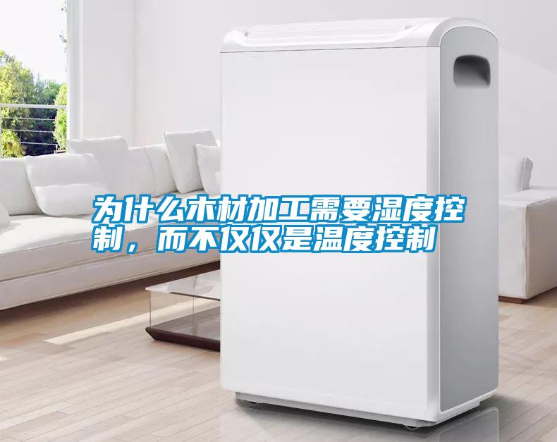 為什么木材加工需要濕度控制，而不僅僅是溫度控制