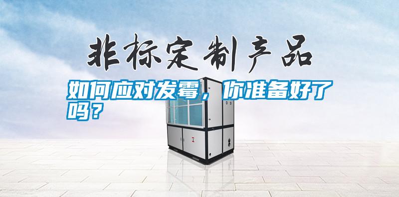 如何應(yīng)對發(fā)霉，你準(zhǔn)備好了嗎？
