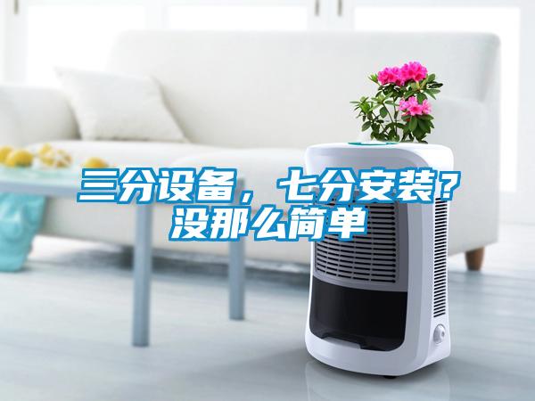 三分設(shè)備，七分安裝？沒那么簡單
