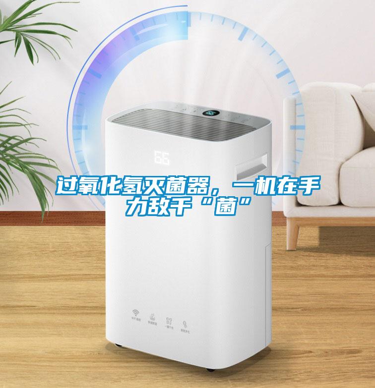 過氧化氫滅菌器,一機(jī)在手力敵千“菌”