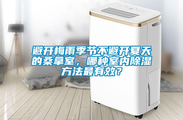 避開梅雨季節不避開夏天的桑拿室，哪種室內除濕方法最有效？