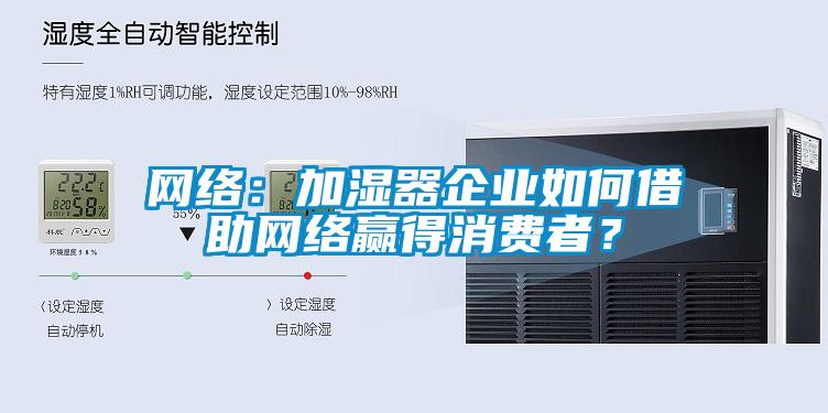 網絡:加濕器企業如何借助網絡贏得消費者?