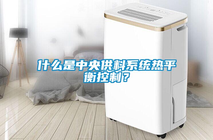 什么是中央供料系統(tǒng)熱平衡控制？