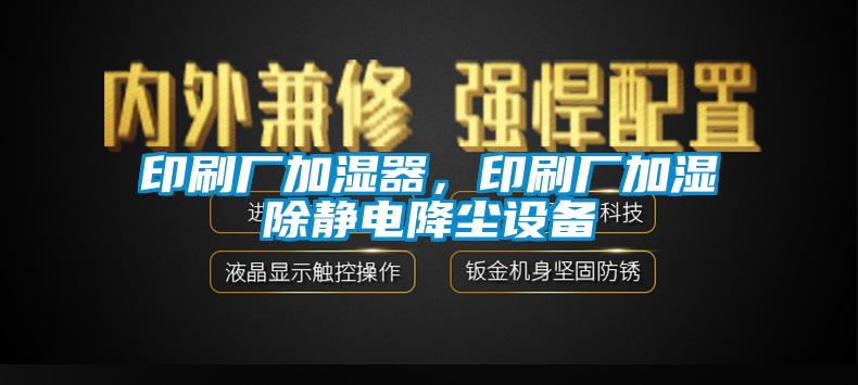 印刷廠加濕器,印刷廠加濕除靜電降塵設備