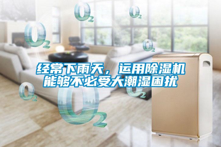 經常下雨天，運用除濕機能夠不必受大潮濕困擾