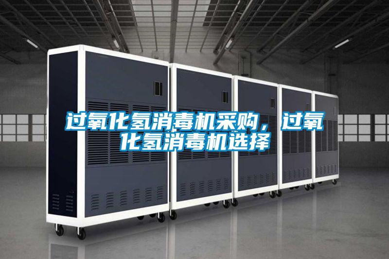 過氧化氫消毒機采購，過氧化氫消毒機選擇