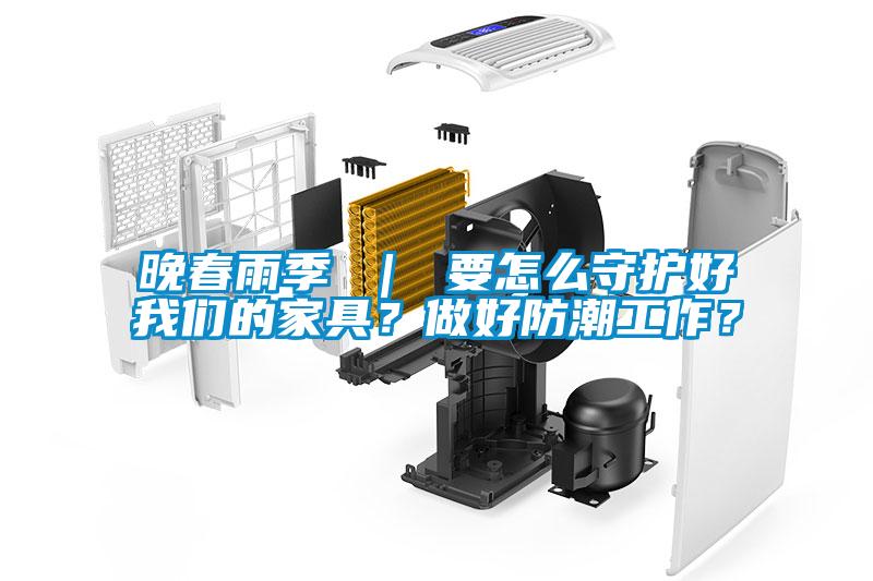 晚春雨季 ｜ 要怎么守護(hù)好我們的家具？做好防潮工作？