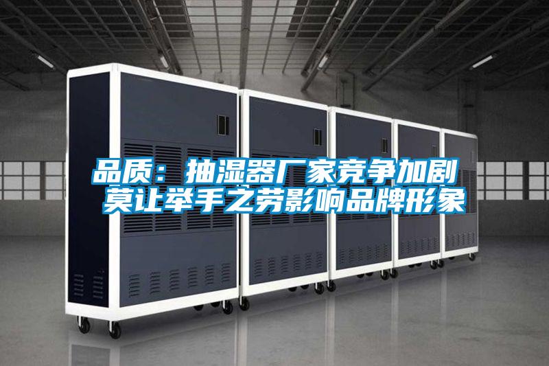 品質:抽濕器廠家競爭加劇 莫讓舉手之勞影響品牌形象