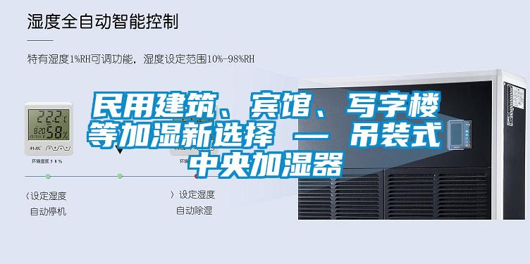 民用建筑、賓館、寫(xiě)字樓等加濕新選擇 — 吊裝式中央加濕器