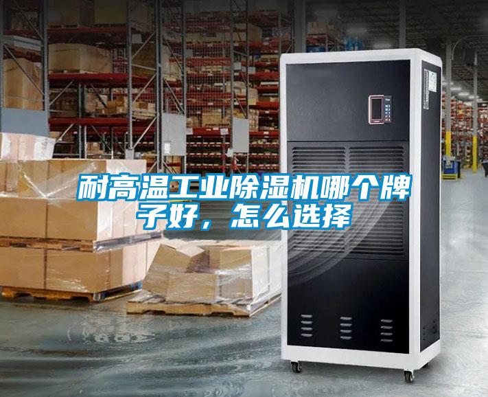耐高溫工業除濕機哪個牌子好，怎么選擇