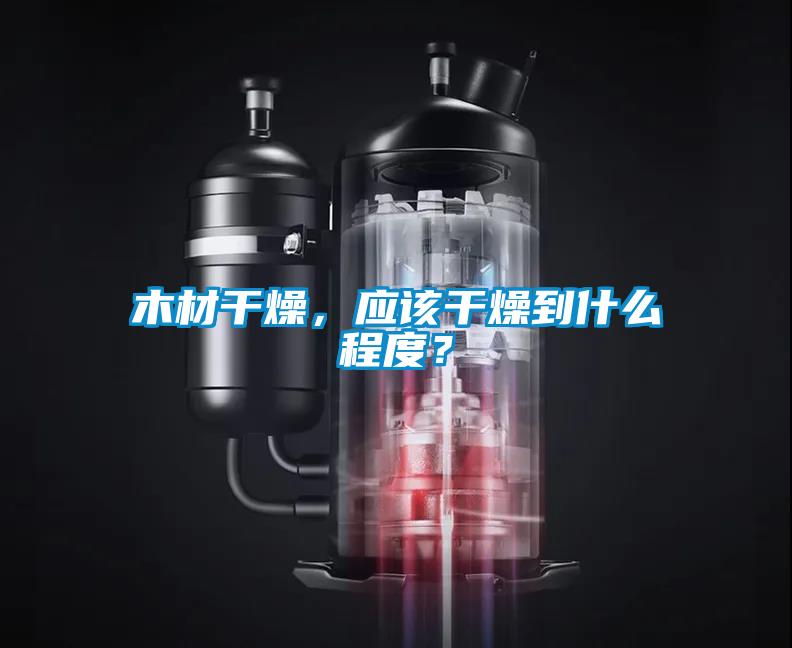 木材干燥，應(yīng)該干燥到什么程度？