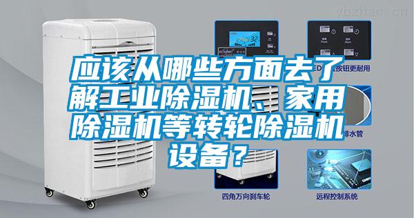 應(yīng)該從哪些方面去了解工業(yè)除濕機(jī)、家用除濕機(jī)等轉(zhuǎn)輪除濕機(jī)設(shè)備？