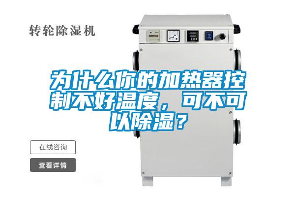 為什么你的加熱器控制不好溫度，可不可以除濕？