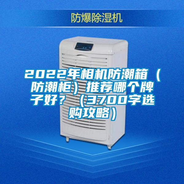 2022年相機(jī)防潮箱（防潮柜）推薦哪個(gè)牌子好？（3700字選購攻略）