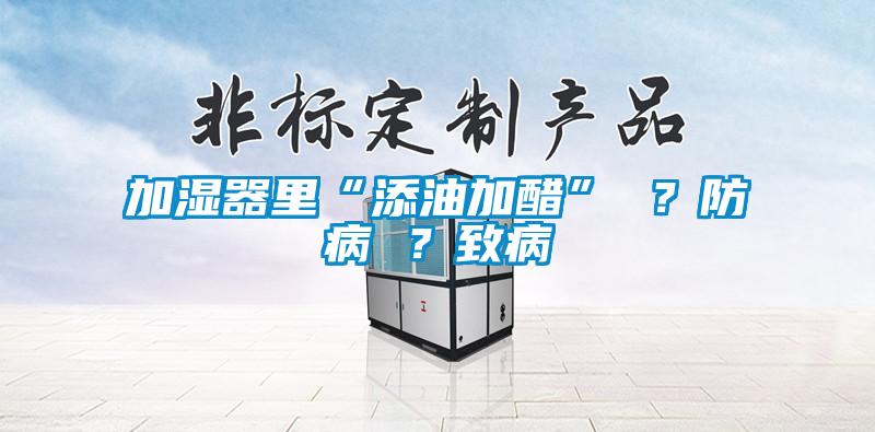 加濕器里“添油加醋” ？防病 ？致病