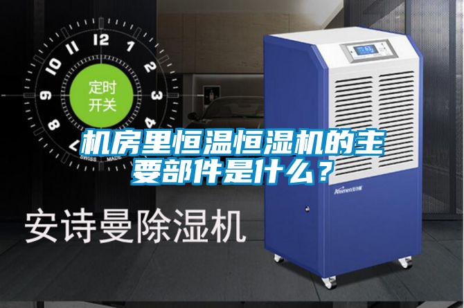 機房里恒溫恒濕機的主要部件是什么？