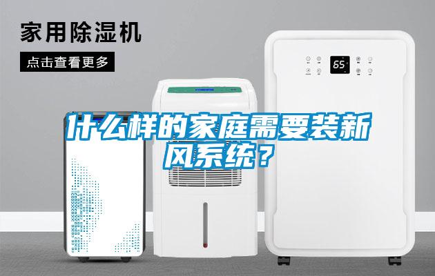 什么樣的家庭需要裝新風系統?
