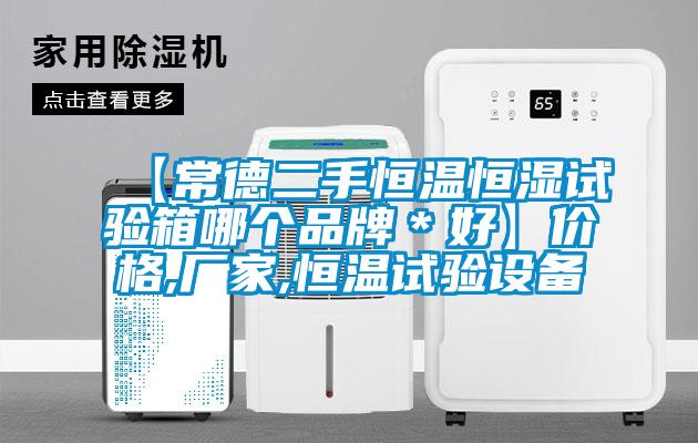 【常德二手恒溫恒濕試驗箱哪個品牌*好】價格,廠家,恒溫試驗設備