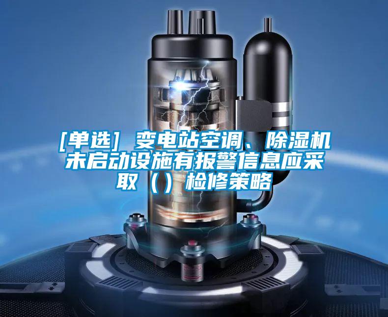 [單選] 變電站空調、除濕機未啟動設施有報警信息應采取（）檢修策略