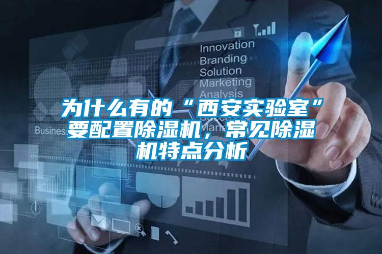 為什么有的“西安實(shí)驗(yàn)室”要配置除濕機(jī)，常見除濕機(jī)特點(diǎn)分析