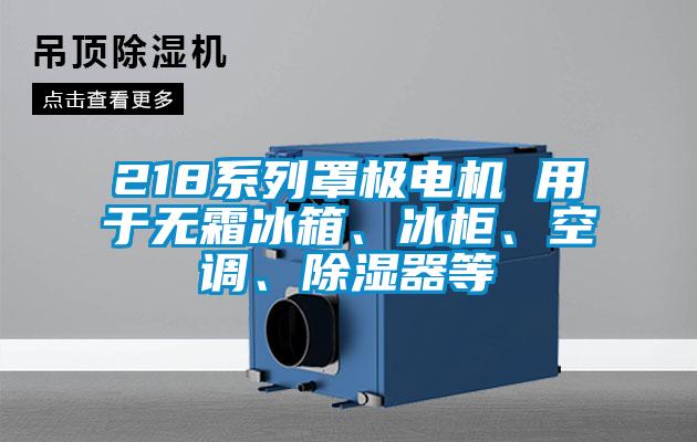 218系列罩極電機 用于無霜冰箱、冰柜、空調(diào)、除濕器等