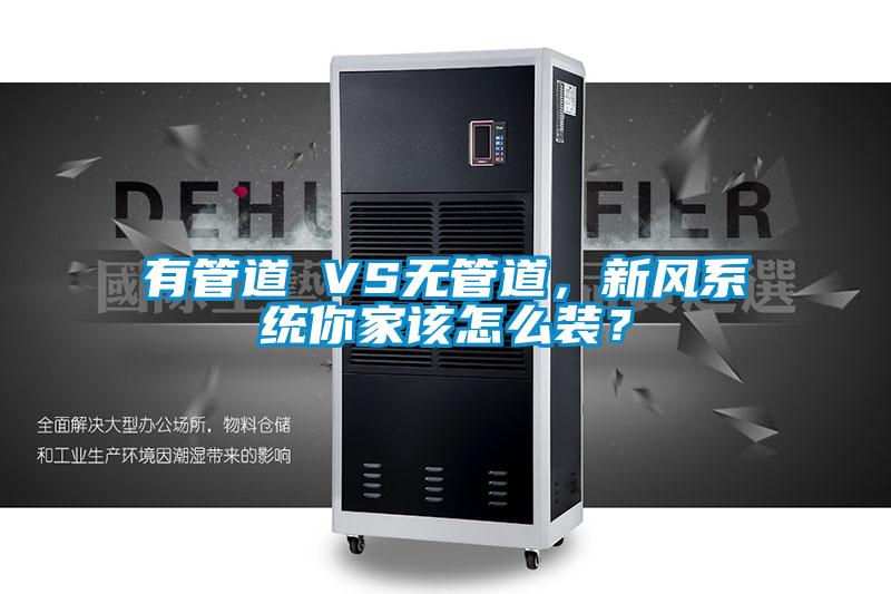 有管道 VS無管道,新風系統(tǒng)你家該怎么裝?