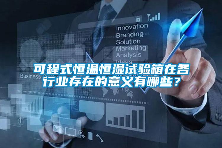 可程式恒溫恒濕試驗箱在各行業存在的意義有哪些？