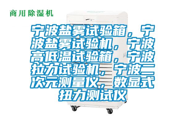 寧波鹽霧試驗箱，寧波鹽霧試驗機，寧波高低溫試驗箱，寧波拉力試驗機，寧波二次元測量儀，數顯式扭力測試儀