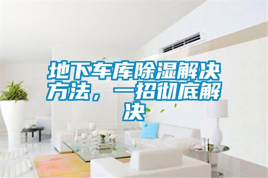 地下車庫除濕解決方法，一招徹底解決