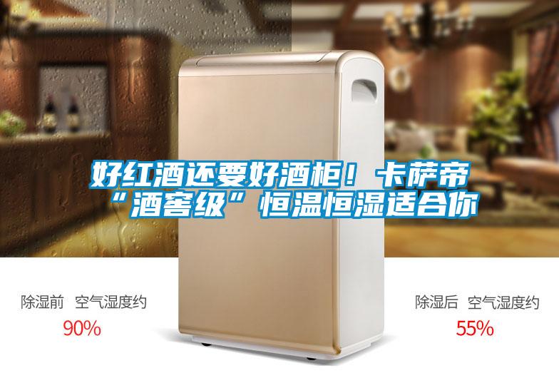 好紅酒還要好酒柜!卡薩帝“酒窖級”恒溫恒濕適合你