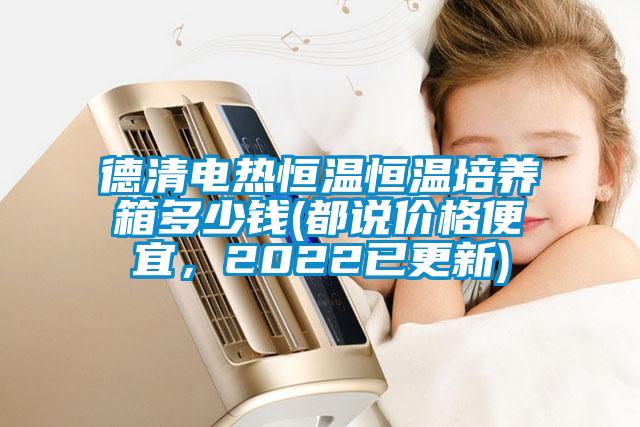 德清電熱恒溫恒溫培養(yǎng)箱多少錢(都說價格便宜，2022已更新)