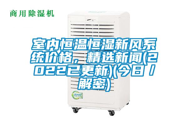 室內恒溫恒濕新風系統價格,精選新聞(2022已更新)(今日/解密)