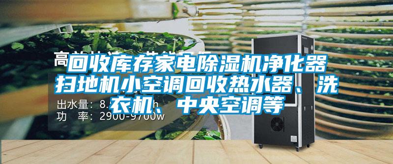 回收庫存家電除濕機凈化器掃地機小空調(diào)回收熱水器、洗衣機、中央空調(diào)等
